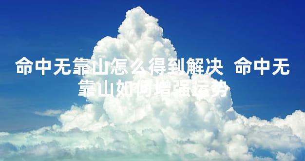 命中无靠山怎么得到解决  命中无靠山如何增强运势
